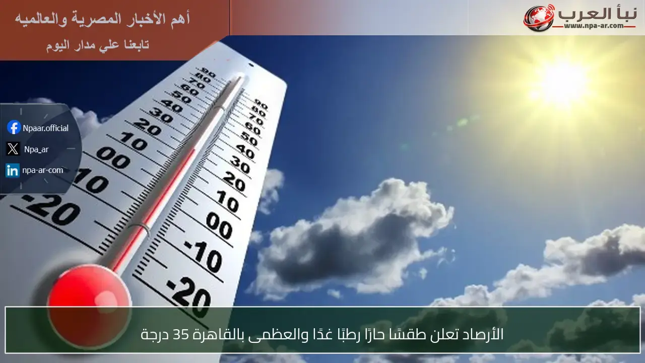 طقس حار ورطب غدًا مع ارتفاع درجات الحرارة بالقاهرة إلى 35 درجة